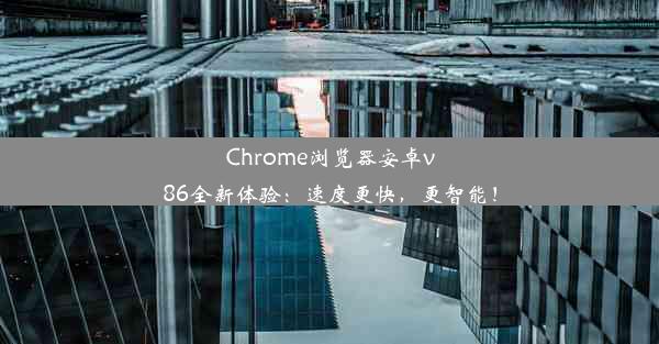 Chrome浏览器安卓v86全新体验：速度更快，更智能！