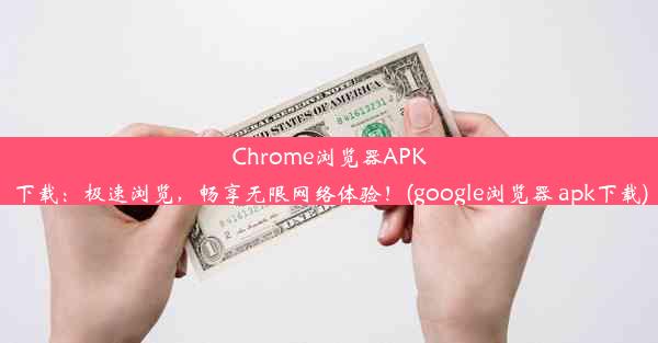 Chrome浏览器APK下载：极速浏览，畅享无限网络体验！(google浏览器 apk下载)