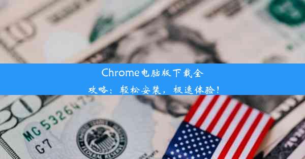 Chrome电脑版下载全攻略：轻松安装，极速体验！