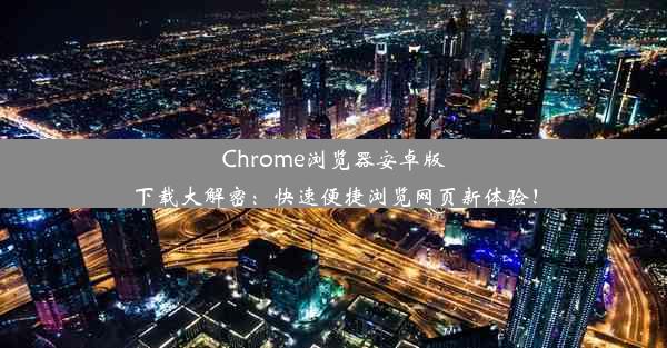 Chrome浏览器安卓版下载大解密：快速便捷浏览网页新体验！