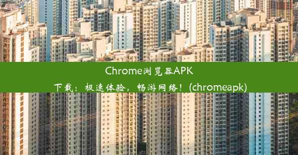 Chrome浏览器APK下载：极速体验，畅游网络！(chromeapk)