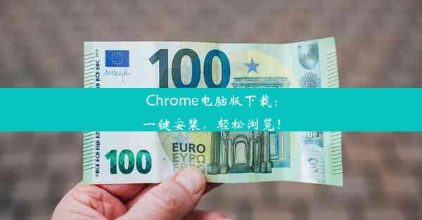 Chrome电脑版下载：一键安装，轻松浏览！