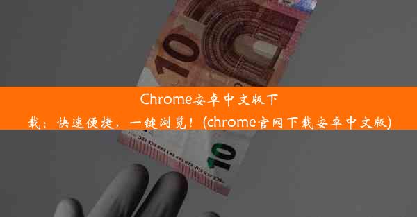 Chrome安卓中文版下载：快速便捷，一键浏览！(chrome官网下载安卓中文版)