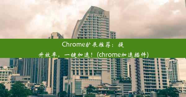 Chrome扩展推荐：提升效率，一键加速！(chrome加速插件)