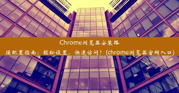 Chrome浏览器安装路径配置指南：轻松设置，快速访问！(chrome浏览器官网入口)