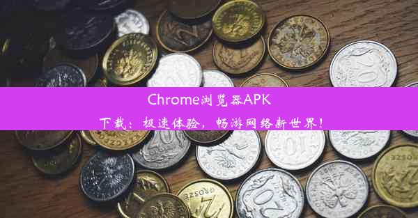 Chrome浏览器APK下载：极速体验，畅游网络新世界！