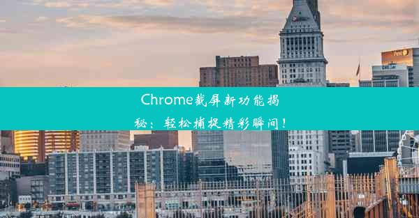 Chrome截屏新功能揭秘：轻松捕捉精彩瞬间！