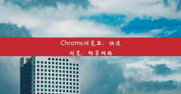 Chrome浏览器：快速浏览，畅享网络