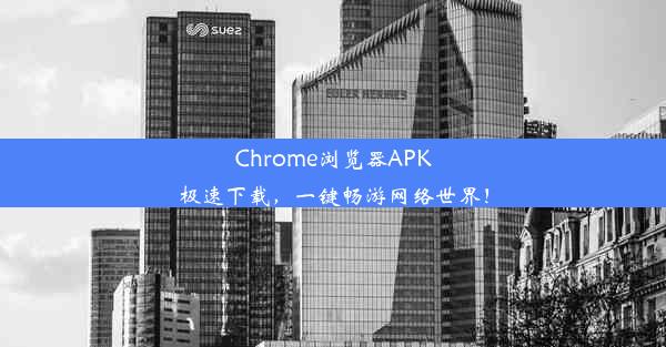 Chrome浏览器APK极速下载，一键畅游网络世界！