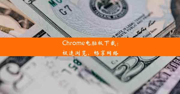 Chrome电脑版下载：极速浏览，畅享网络