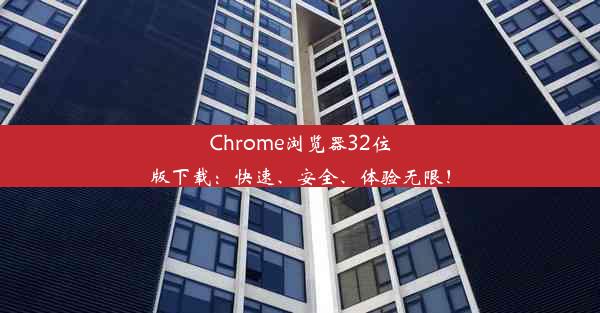 Chrome浏览器32位版下载：快速、安全、体验无限！