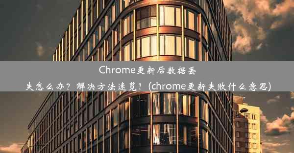 Chrome更新后数据丢失怎么办？解决方法速览！(chrome更新失败什么意思)