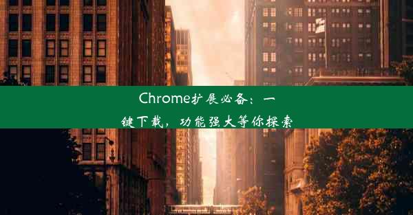 Chrome扩展必备：一键下载，功能强大等你探索