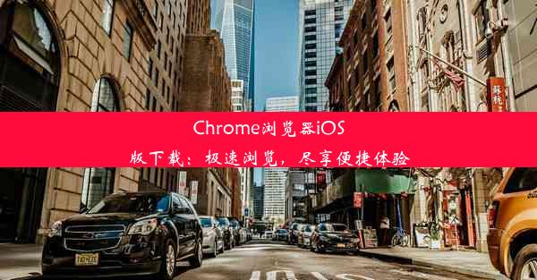 Chrome浏览器iOS版下载：极速浏览，尽享便捷体验