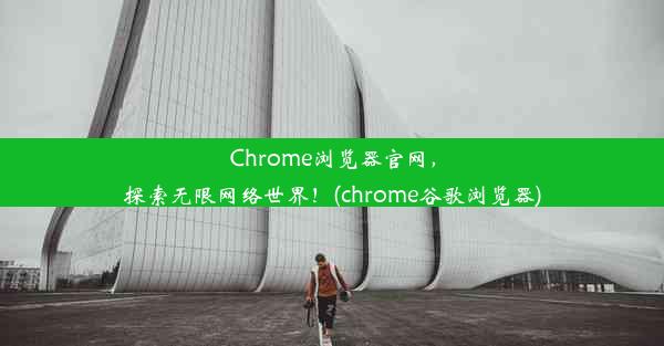 Chrome浏览器官网，探索无限网络世界！(chrome谷歌浏览器)