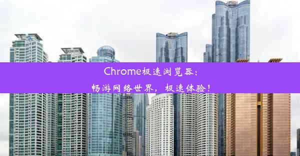 Chrome极速浏览器：畅游网络世界，极速体验！