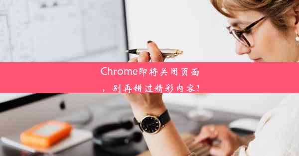 Chrome即将关闭页面，别再错过精彩内容！