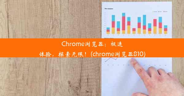 Chrome浏览器：极速体验，探索无限！(chrome浏览器810)