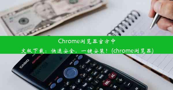 Chrome浏览器官方中文版下载：快速安全，一键安装！(chrome浏览器)