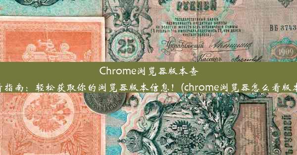 Chrome浏览器版本查看指南：轻松获取你的浏览器版本信息！(chrome浏览器怎么看版本)