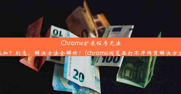 Chrome扩展程序无法添加？别急，解决方法全解析！(chrome浏览器打不开网页解决方法)