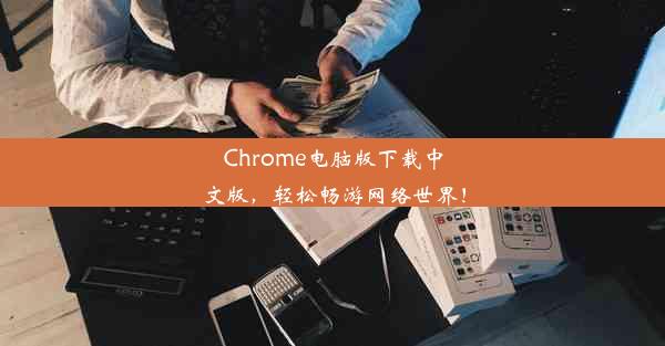 Chrome电脑版下载中文版，轻松畅游网络世界！