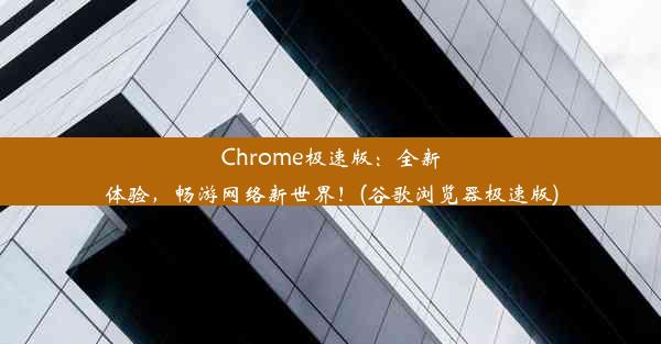 Chrome极速版：全新体验，畅游网络新世界！(谷歌浏览器极速版)