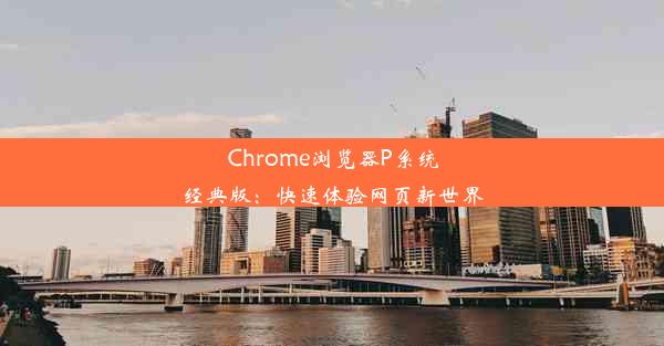 Chrome浏览器P系统经典版：快速体验网页新世界