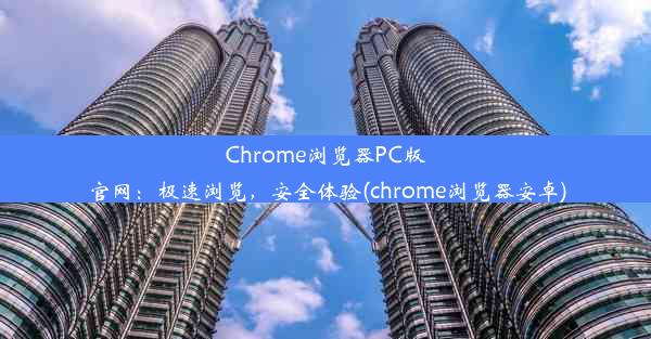 Chrome浏览器PC版官网：极速浏览，安全体验(chrome浏览器安卓)