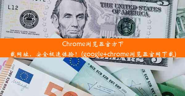 Chrome浏览器官方下载网址，安全极速体验！(google+chrome浏览器官网下载)