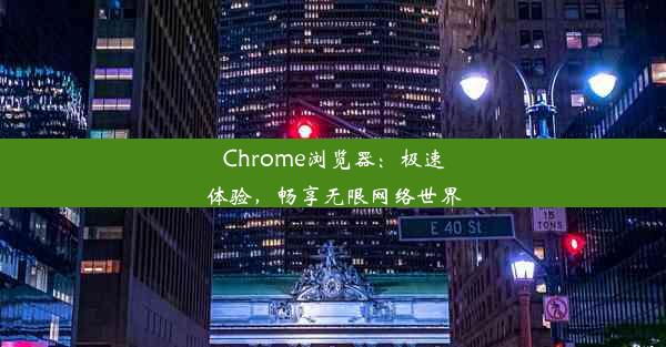 Chrome浏览器：极速体验，畅享无限网络世界