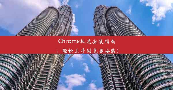 Chrome极速安装指南：轻松上手浏览器安装！