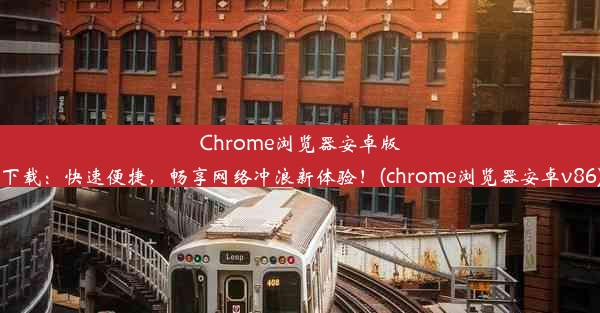 Chrome浏览器安卓版下载：快速便捷，畅享网络冲浪新体验！(chrome浏览器安卓v86)