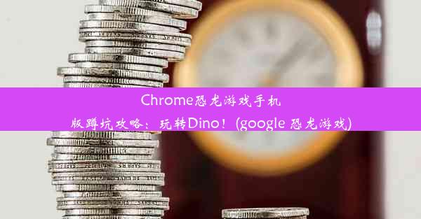 Chrome恐龙游戏手机版蹲坑攻略：玩转Dino！(google 恐龙游戏)