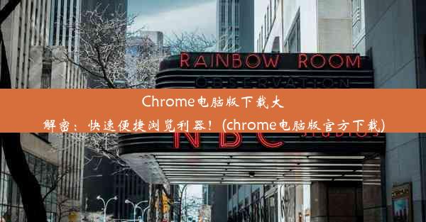 Chrome电脑版下载大解密：快速便捷浏览利器！(chrome电脑版官方下载)