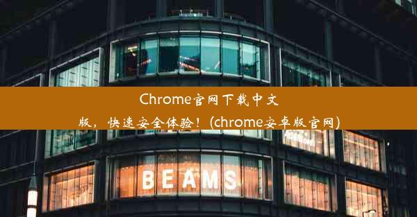 Chrome官网下载中文版，快速安全体验！(chrome安卓版官网)