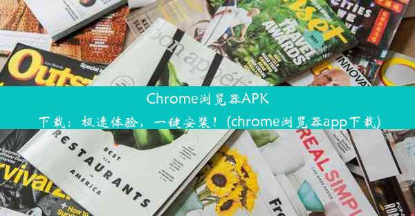 Chrome浏览器APK下载：极速体验，一键安装！(chrome浏览器app下载)