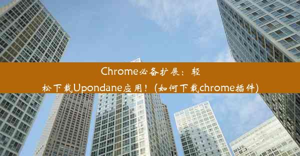 Chrome必备扩展：轻松下载Upondane应用！(如何下载chrome插件)