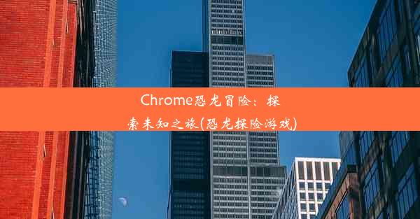 Chrome恐龙冒险：探索未知之旅(恐龙探险游戏)