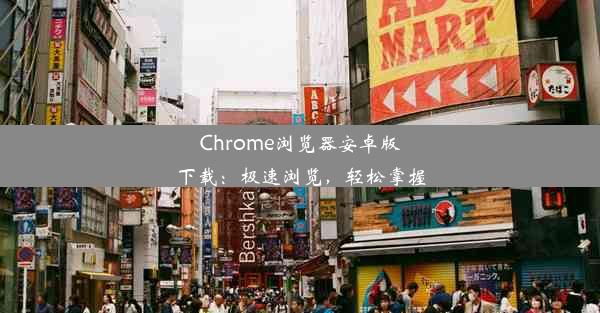 Chrome浏览器安卓版下载：极速浏览，轻松掌握