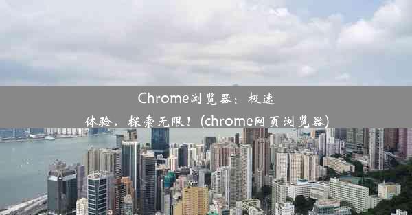 Chrome浏览器：极速体验，探索无限！(chrome网页浏览器)