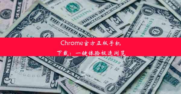 Chrome官方正版手机下载：一键体验极速浏览