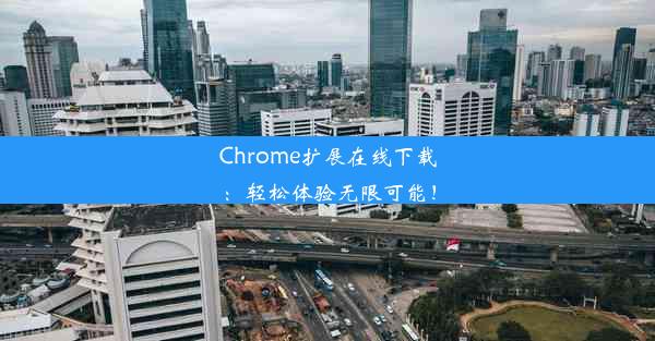 Chrome扩展在线下载：轻松体验无限可能！