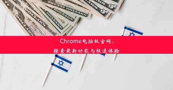 Chrome电脑版官网：探索最新功能与极速体验