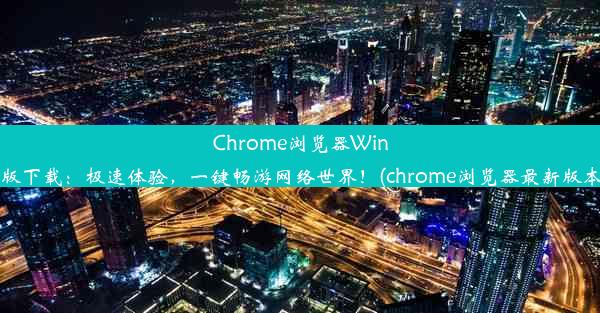 Chrome浏览器Windows版下载：极速体验，一键畅游网络世界！(chrome浏览器最新版本下载)