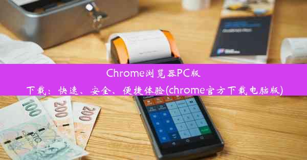 Chrome浏览器PC版下载：快速、安全、便捷体验(chrome官方下载电脑版)