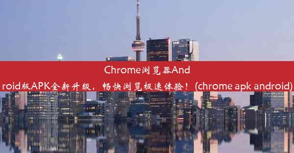 Chrome浏览器Android版APK全新升级，畅快浏览极速体验！(chrome apk android)