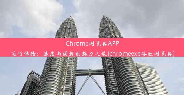 Chrome浏览器APP运行体验：速度与便捷的魅力之旅(chromeexe谷歌浏览器)