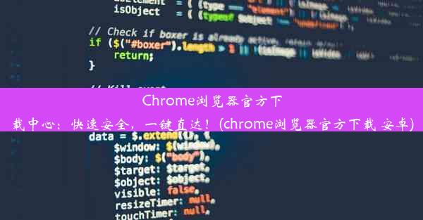 Chrome浏览器官方下载中心：快速安全，一键直达！(chrome浏览器官方下载 安卓)