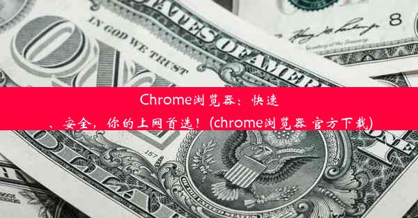 Chrome浏览器：快速、安全，你的上网首选！(chrome浏览器 官方下载)